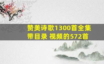 赞美诗歌1300首全集带目录 视频的572首